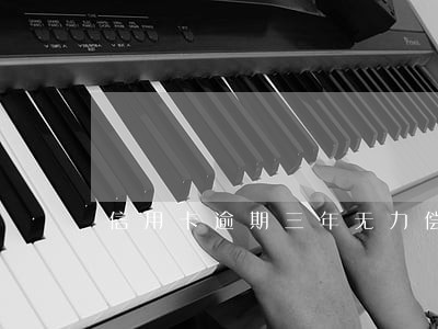信用卡逾期三年无力偿还怎么办 信用卡逾期三年无力偿还怎么办