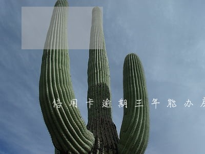 信用卡逾期三年能办房贷吗 信用卡逾期三年能办房贷吗