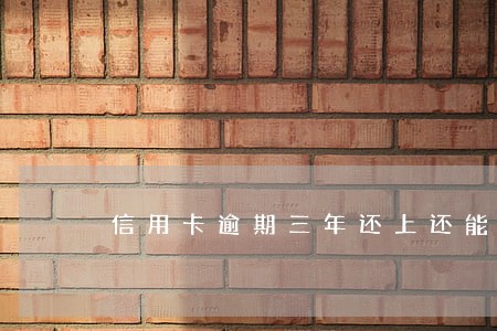 信用卡逾期三年还上还能用吗 信用卡逾期三年还上还能用吗