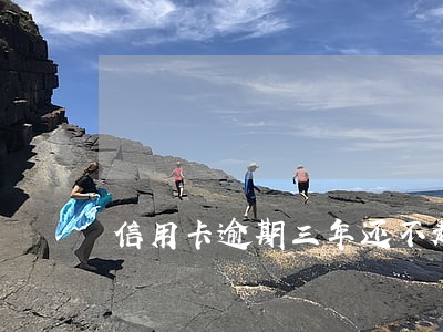 信用卡逾期三年还不起了 信用卡逾期三年还不起了
