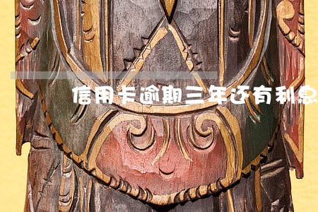 信用卡逾期三年还有利息吗 信用卡逾期三年还有利息吗