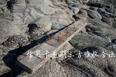 信用卡逾期三方催收合法吗
