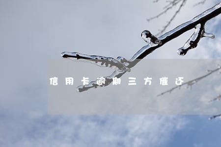信用卡逾期三方催还 信用卡逾期三方催还