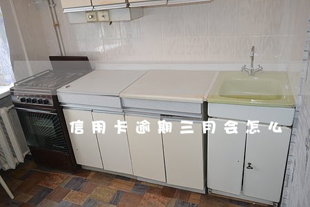 信用卡逾期三月会怎么 信用卡逾期三月会怎么