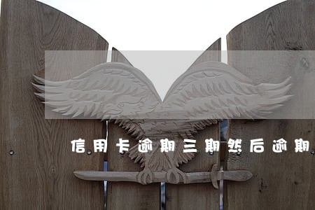 信用卡逾期三期然后逾期金额五万 信用卡逾期三期然后逾期金额五万