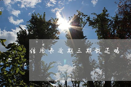 信用卡逾期三期能还吗 信用卡逾期三期能还吗