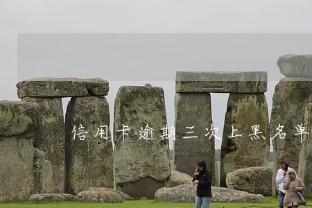信用卡逾期三次上黑名单 信用卡逾期三次上黑名单