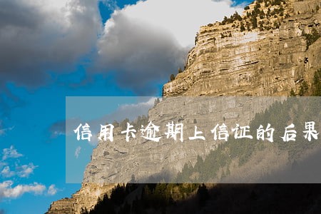 信用卡逾期上信证的后果 信用卡逾期上信证的后果