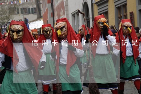 信用卡逾期上公司走访是真的吗 信用卡逾期上公司走访是真的吗