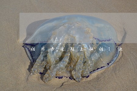 信用卡逾期上征信1次 信用卡逾期上征信1次