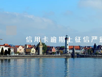 信用卡逾期上征信严重么 信用卡逾期上征信严重么