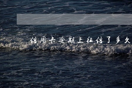 信用卡逾期上征信了多久能消除 信用卡逾期上征信了多久能消除