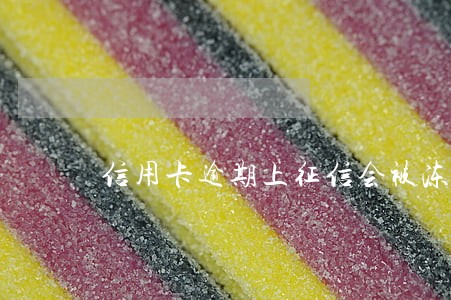 信用卡逾期上征信会被冻结吗 信用卡逾期上征信会被冻结吗