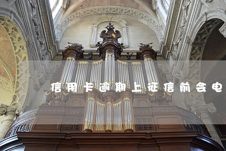 信用卡逾期上征信前会电话通知吗 信用卡逾期上征信前会电话通知吗