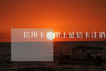信用卡逾期上征信卡注销了 信用卡逾期上征信卡注销了