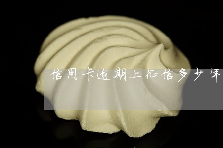 信用卡逾期上征信多少年 信用卡逾期上征信多少年