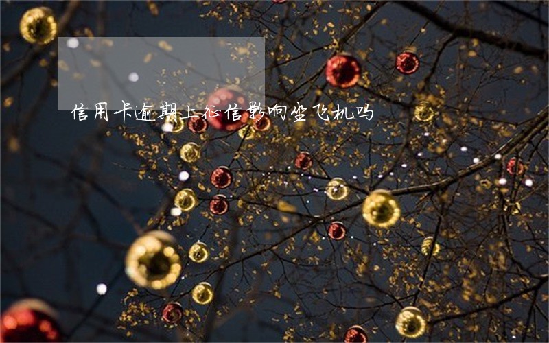 信用卡逾期上征信影响坐飞机吗