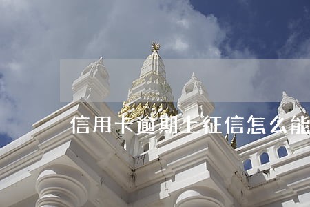 信用卡逾期上征信怎么能消 信用卡逾期上征信怎么能消
