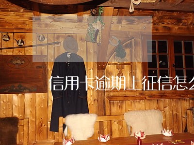 信用卡逾期上征信怎么解除 信用卡逾期上征信怎么解除
