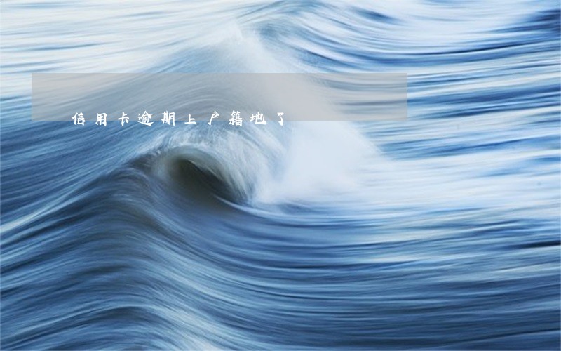 信用卡逾期上户籍地了 信用卡逾期上户籍地了