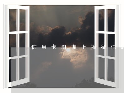 信用卡逾期上报征信时间 信用卡逾期上报征信时间