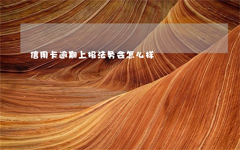 信用卡逾期上报法务会怎么样 信用卡逾期上报法务会怎么样