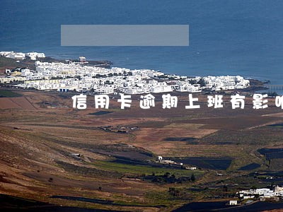 信用卡逾期上班有影响吗 信用卡逾期上班有影响吗