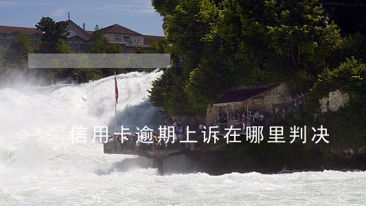 信用卡逾期上诉在哪里判决 信用卡逾期上诉在哪里判决