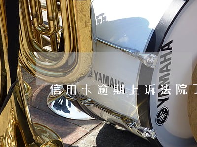 信用卡逾期上诉法院了怎么办 信用卡逾期上诉法院了怎么办