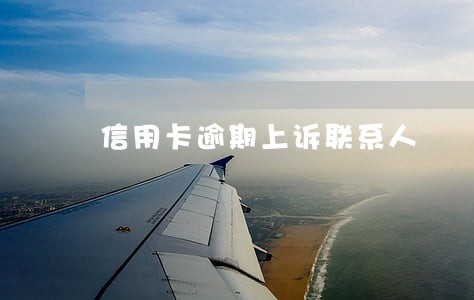 信用卡逾期上诉联系人 信用卡逾期上诉联系人