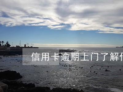 信用卡逾期上门了解什么 信用卡逾期上门了解什么