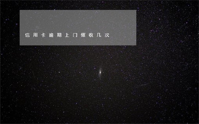 信用卡逾期上门催收几次 信用卡逾期上门催收几次