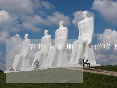信用卡逾期上门催收吗 信用卡逾期上门催收吗