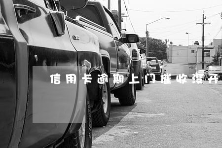 信用卡逾期上门催收没开门 信用卡逾期上门催收没开门