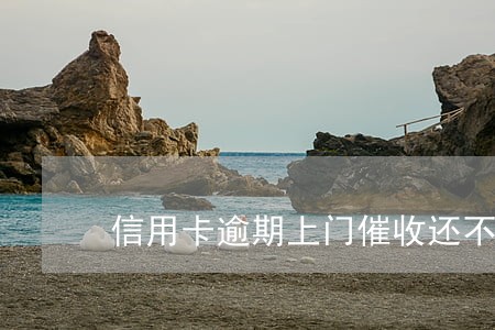 信用卡逾期上门催收还不上 信用卡逾期上门催收还不上