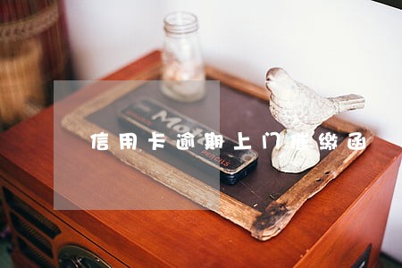 信用卡逾期上门催缴函 信用卡逾期上门催缴函