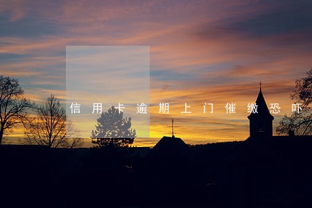信用卡逾期上门催缴恐吓 信用卡逾期上门催缴恐吓