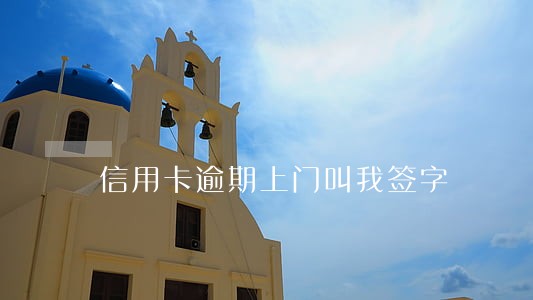 信用卡逾期上门叫我签字 信用卡逾期上门叫我签字