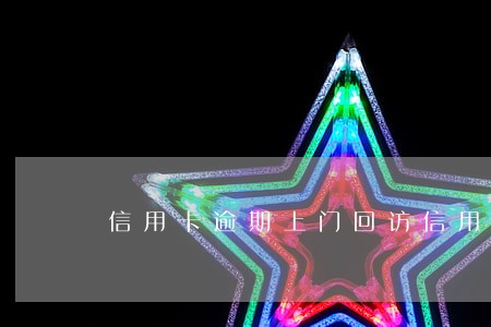 信用卡逾期上门回访信用卡 信用卡逾期上门回访信用卡