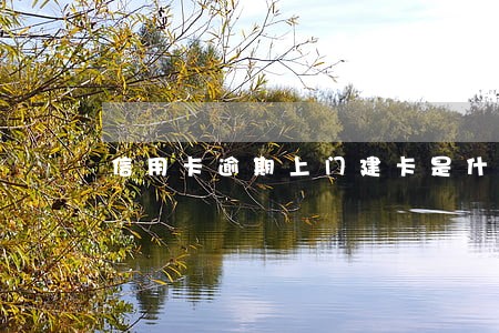 信用卡逾期上门建卡是什么意思