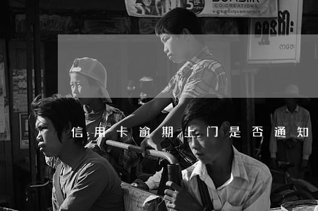 信用卡逾期上门是否通知本人