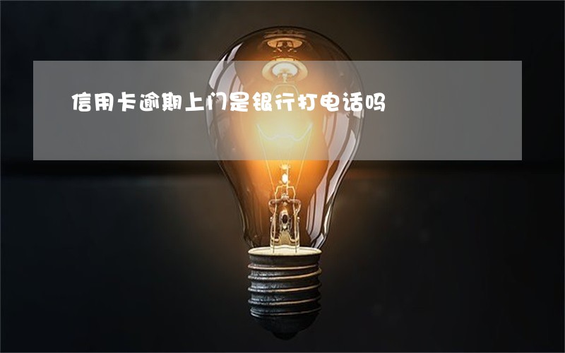 信用卡逾期上门是银行打电话吗