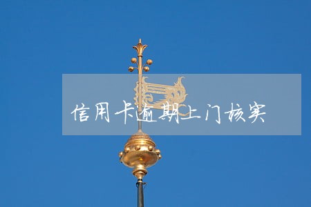 信用卡逾期上门核实 信用卡逾期上门核实