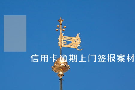 信用卡逾期上门签报案材料 信用卡逾期上门签报案材料