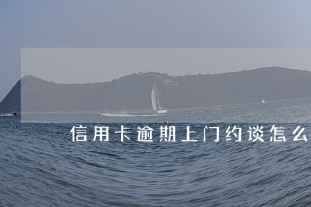 信用卡逾期上门约谈怎么办