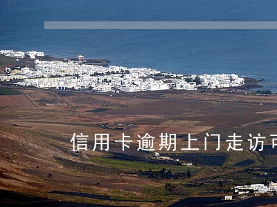 信用卡逾期上门走访可靠吗
