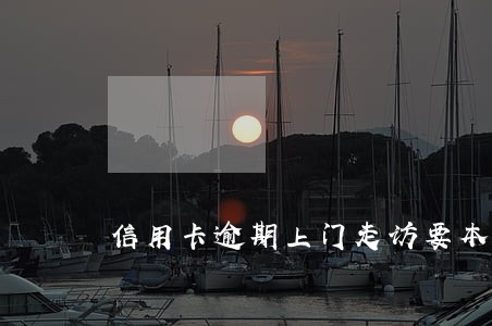 信用卡逾期上门走访要本人在吗 信用卡逾期上门走访要本人在吗