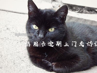 信用卡逾期上门走访让我签字 信用卡逾期上门走访让我签字