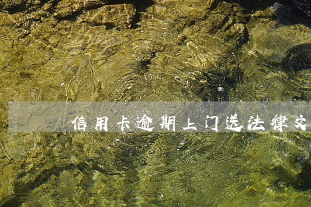 信用卡逾期上门送法律文件 信用卡逾期上门送法律文件
