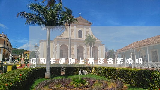 信用卡逾期上高速会影响吗 信用卡逾期上高速会影响吗